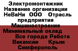 Электромонтажник › Название организации ­ НеВаНи, ООО › Отрасль предприятия ­ Машиностроение › Минимальный оклад ­ 70 000 - Все города Работа » Вакансии   . Крым,Симферополь